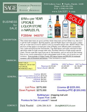 They drink when times are good, and they drink when times are bad. Either way, they have to get the stuff someplace. And this popular, upscale Naples liquor and wine store is where they go--to the tune of over $1 million a year in consistent annual sales. ASSET SALE. This purveyor of fine spirits is located near some of Naples' most affluent gated communities--only a mile and half from the Gulf beaches. Top shelf liquors and wines with hard-to-find specialties make for high average ticket sales. Excellent selection of high-margin upscale wines. Choose some fine cigars from one of  the humidors, and you are set for the evening. Easy-to-use  touch-screen point of sale system keeps track of sales, cost of goods, tax, and inventory.  Price includes a Collier County 3PS liquor license and $90,000 of wholesale Inventory  plus all furniture and fixtures. Color brochure by e-mail.