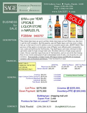 They drink when times are good, and they drink when times are bad. Either way, they have to get the stuff someplace. And this popular, upscale Naples liquor and wine store is where they go--to the tune of over $1 million a year in consistent annual sales. ASSET SALE. This purveyor of fine spirits is located near some of Naples' most affluent gated communities--only a mile and half from the Gulf beaches. Top shelf liquors and wines with hard-to-find specialties make for high average ticket sales. Excellent selection of high-margin upscale wines. Choose some fine cigars from one of  the humidors, and you are set for the evening. Easy-to-use  touch-screen point of sale system keeps track of sales, cost of goods, tax, and inventory.  Price includes a Collier County 3PS liquor license and $90,000 of wholesale Inventory  plus all furniture and fixtures. Color brochure by e-mail.